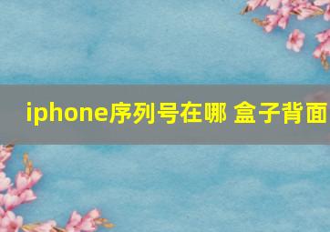 iphone序列号在哪 盒子背面